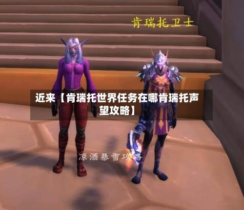 近来【肯瑞托世界任务在哪肯瑞托声望攻略】