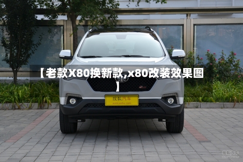 【老款X80换新款,x80改装效果图】-第2张图片